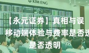 【永元证券】真相与误区:移动端体验与费率是否透明