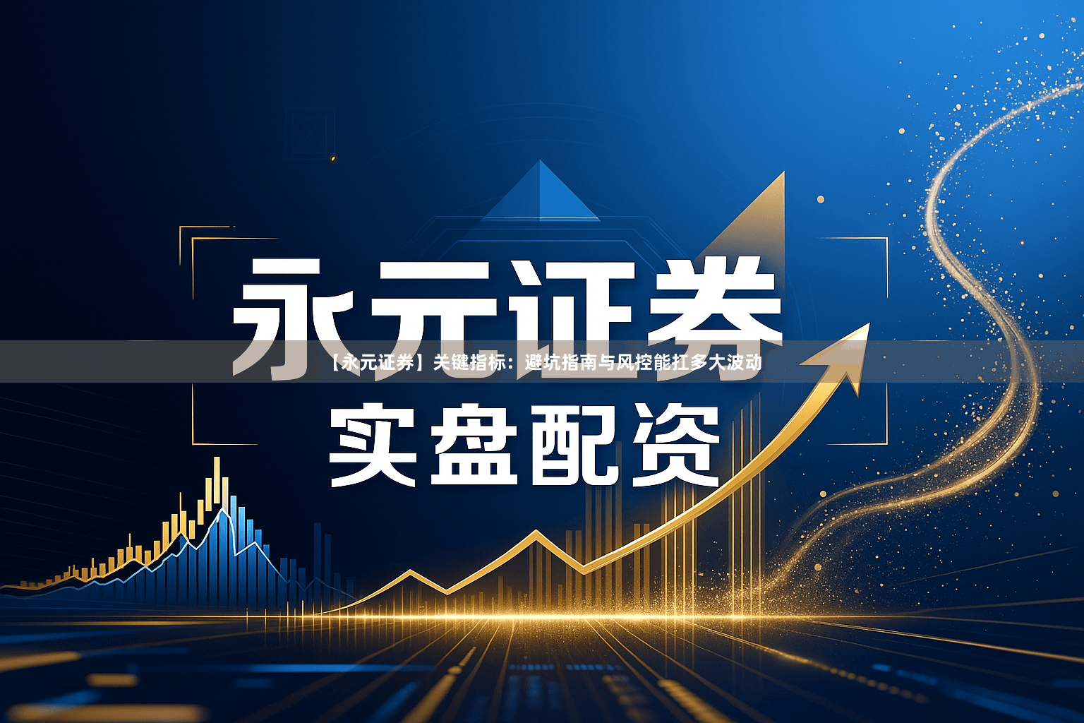 【永元证券】关键指标：避坑指南与风控能扛多大波动