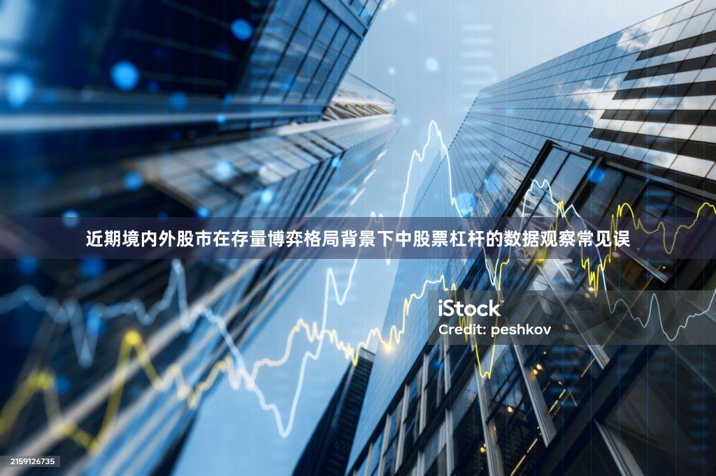 近期境内外股市在存量博弈格局背景下中股票杠杆的数据观察常见误