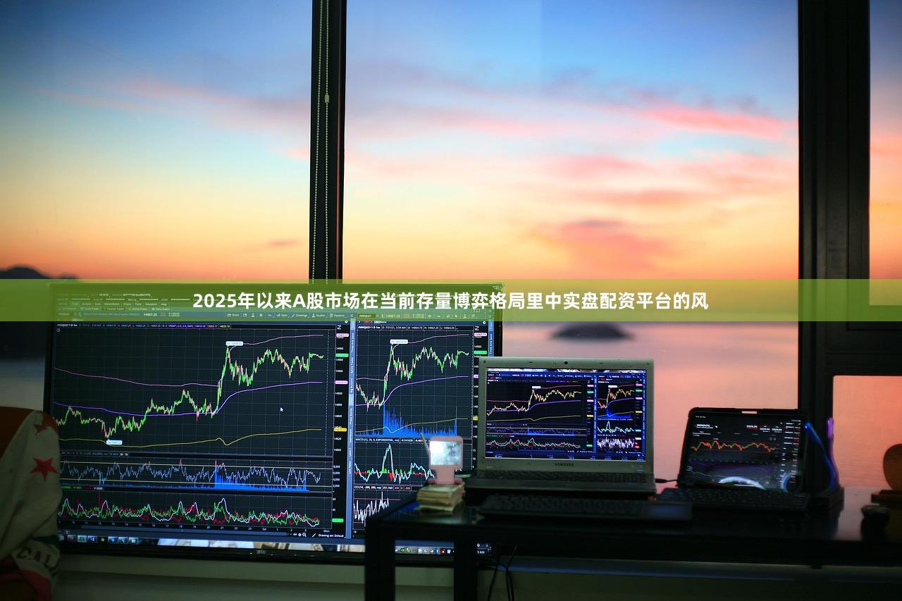 2025年以来A股市场在当前存量博弈格局里中实盘配资平台的风