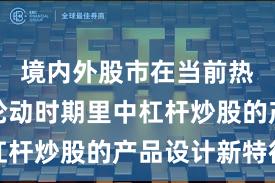 境内外股市在当前热点快速轮动时期里中杠杆炒股的产品设计新特征