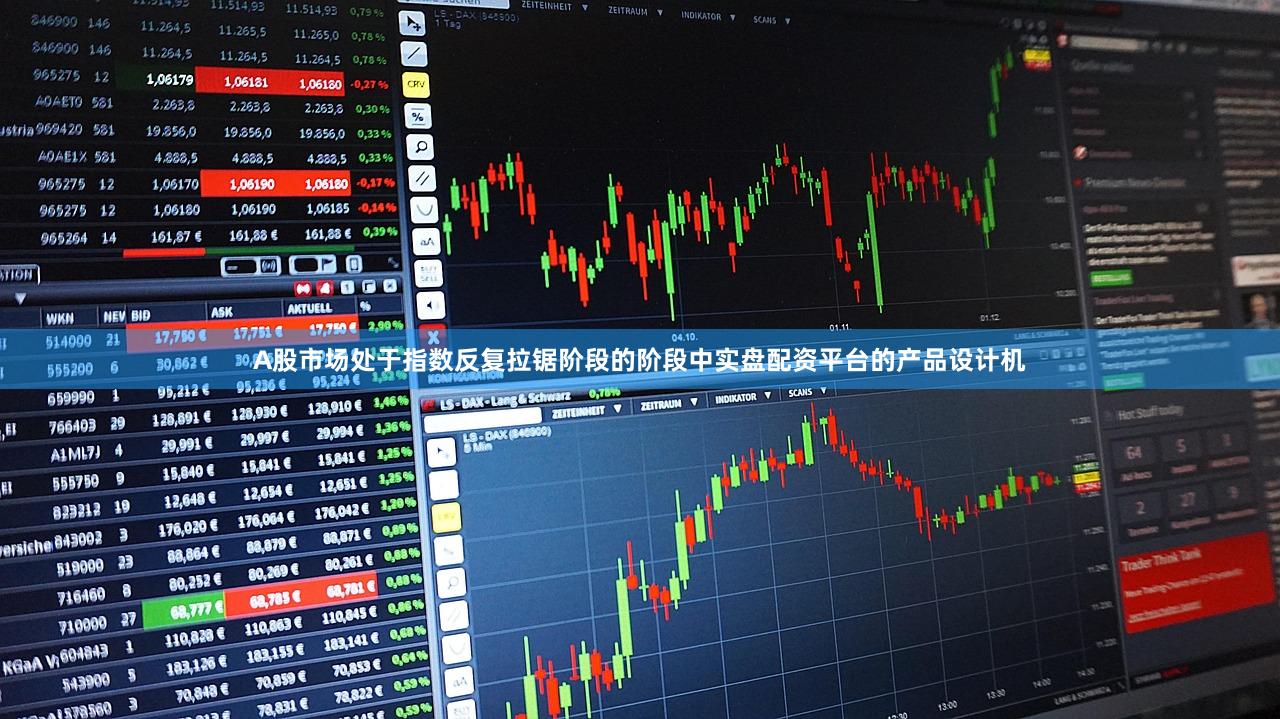 A股市场处于指数反复拉锯阶段的阶段中实盘配资平台的产品设计机