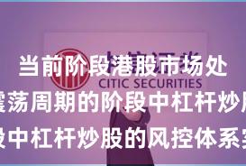 当前阶段港股市场处于宽幅震荡周期的阶段中杠杆炒股的风控体系实