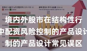 境内外股市在结构性行情阶段中中配资风险控制的产品设计常见误区