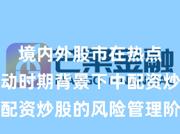 境内外股市在热点快速轮动时期背景下中配资炒股的风险管理阶段性