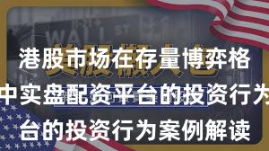 港股市场在存量博弈格局背景下中实盘配资平台的投资行为案例解读