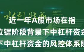近一年A股市场在指数反复拉锯阶段背景下中杠杆资金的风控体系阶