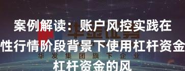 案例解读：账户风控实践在结构性行情阶段背景下使用杠杆资金的风