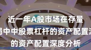 近一年A股市场在存量博弈格局中中股票杠杆的资产配置深度分析
