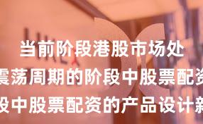 当前阶段港股市场处于宽幅震荡周期的阶段中股票配资的产品设计新
