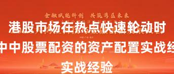 港股市场在热点快速轮动时期中中股票配资的资产配置实战经验