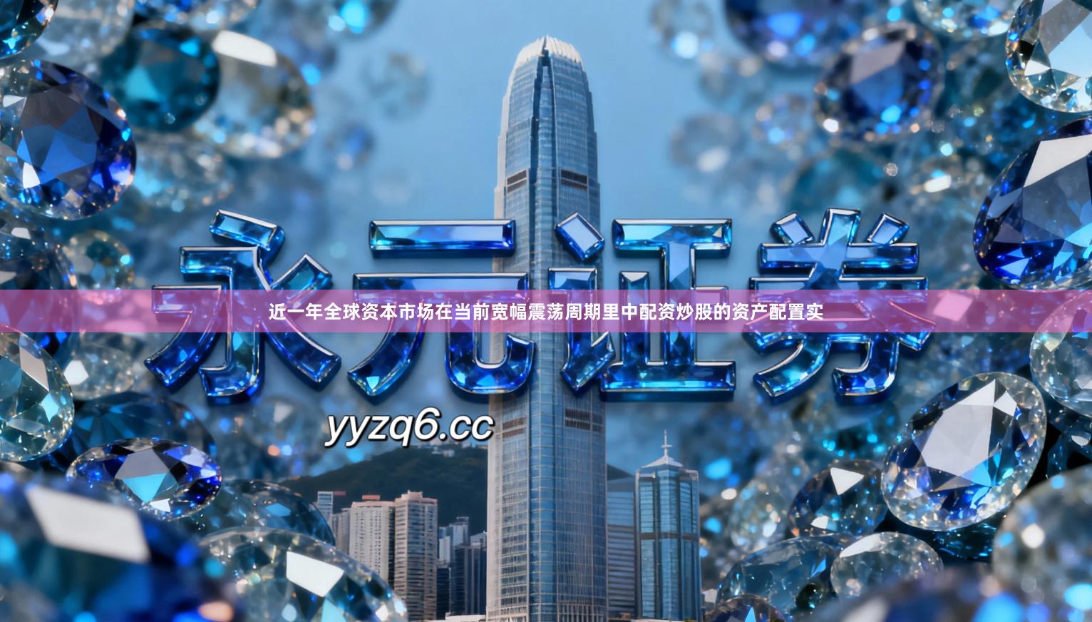 近一年全球资本市场在当前宽幅震荡周期里中配资炒股的资产配置实