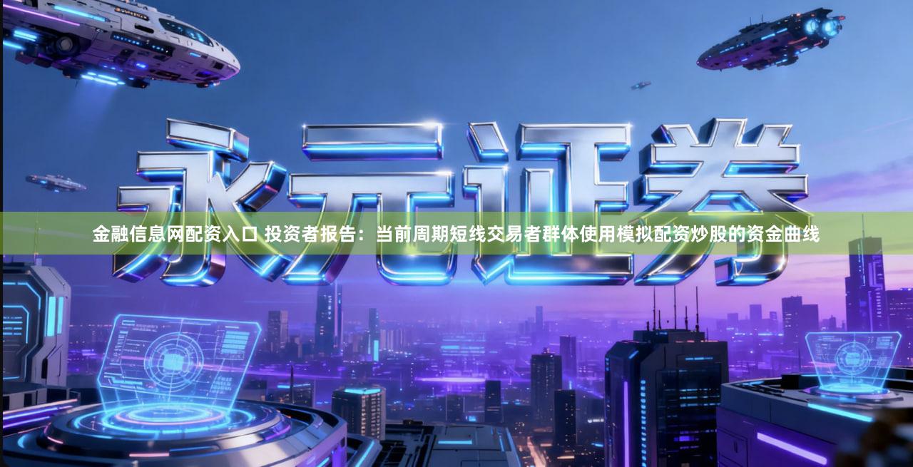 金融信息网配资入口 投资者报告：当前周期短线交易者群体使用模拟配资炒股的资金曲线
