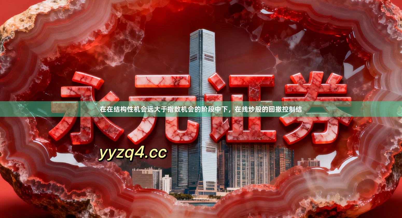 在在结构性机会远大于指数机会的阶段中下,在线炒股的回撤控制结