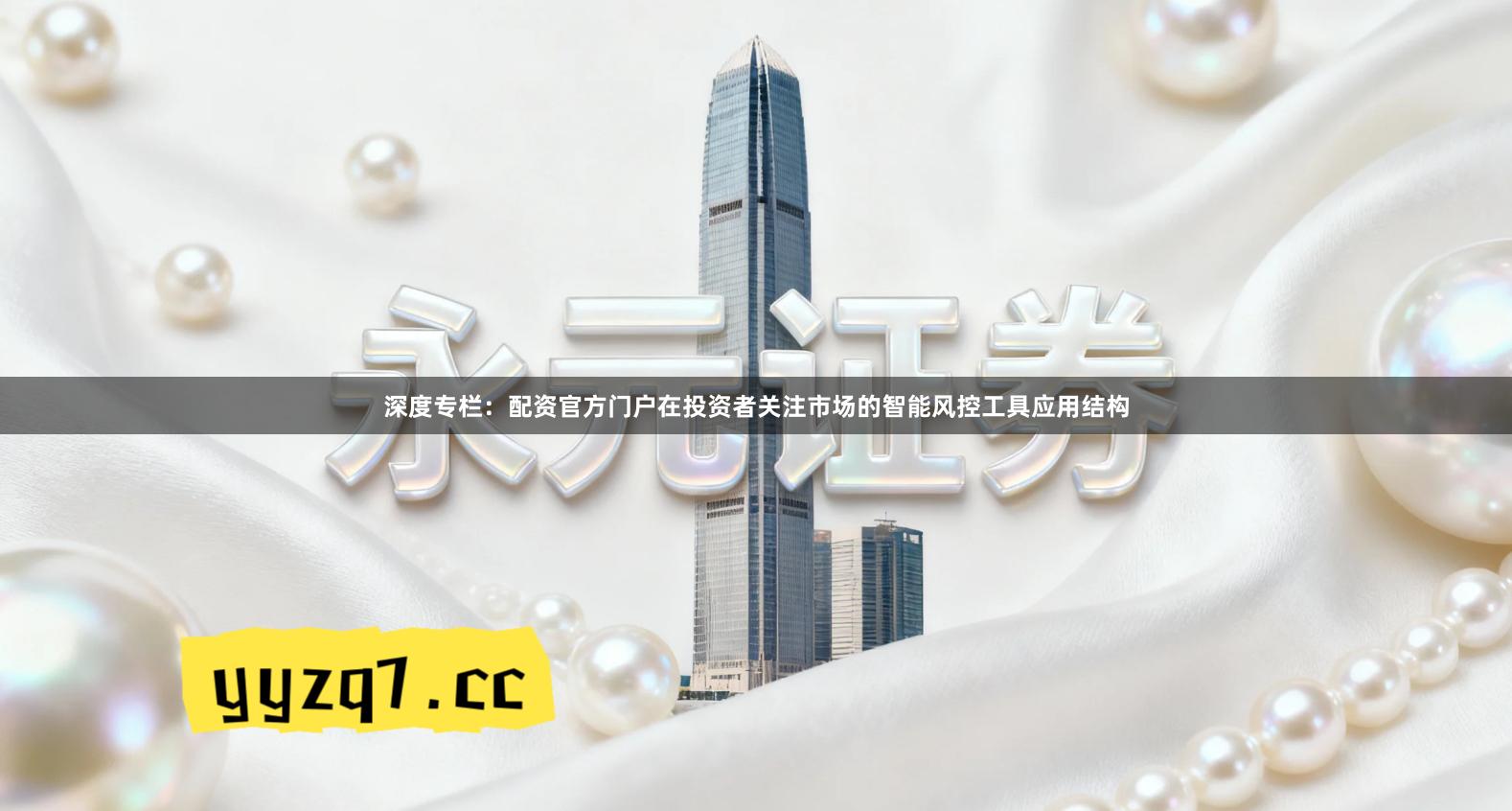 深度专栏：配资官方门户在投资者关注市场的智能风控工具应用结构