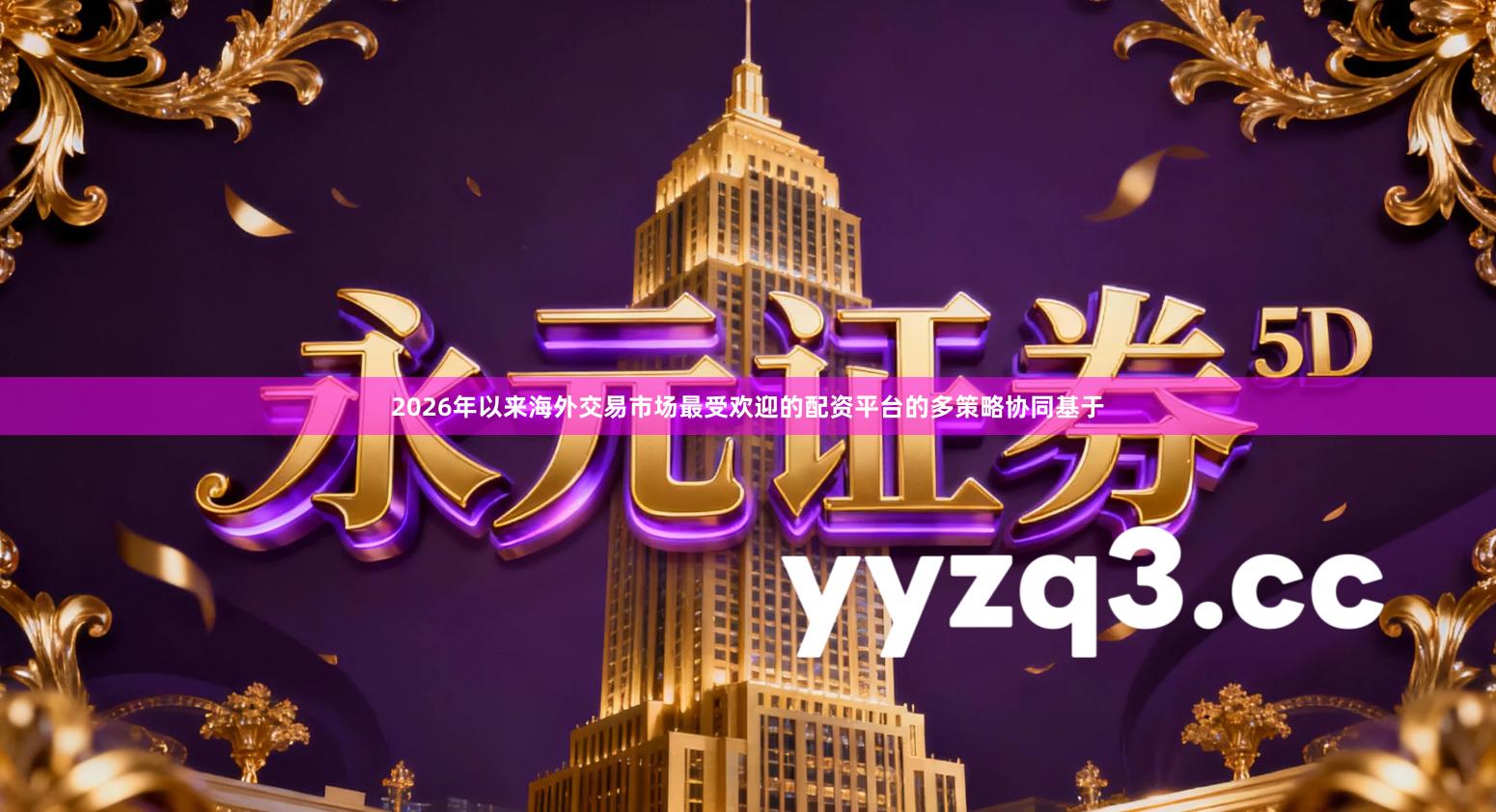 2026年以来海外交易市场最受欢迎的配资平台的多策略协同基于