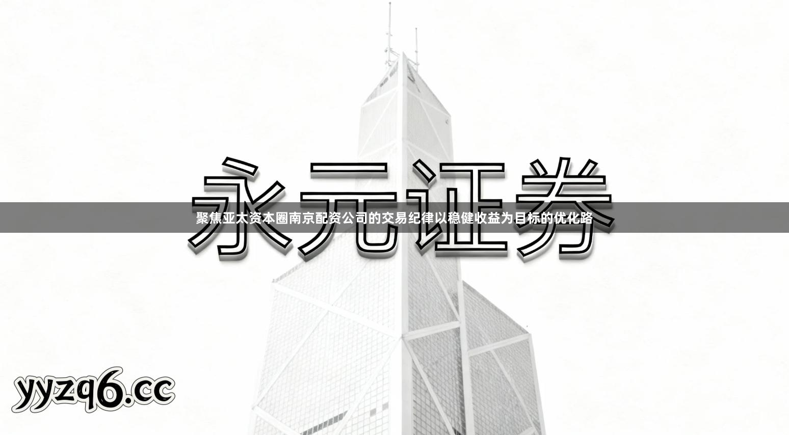 聚焦亚太资本圈南京配资公司的交易纪律以稳健收益为目标的优化路