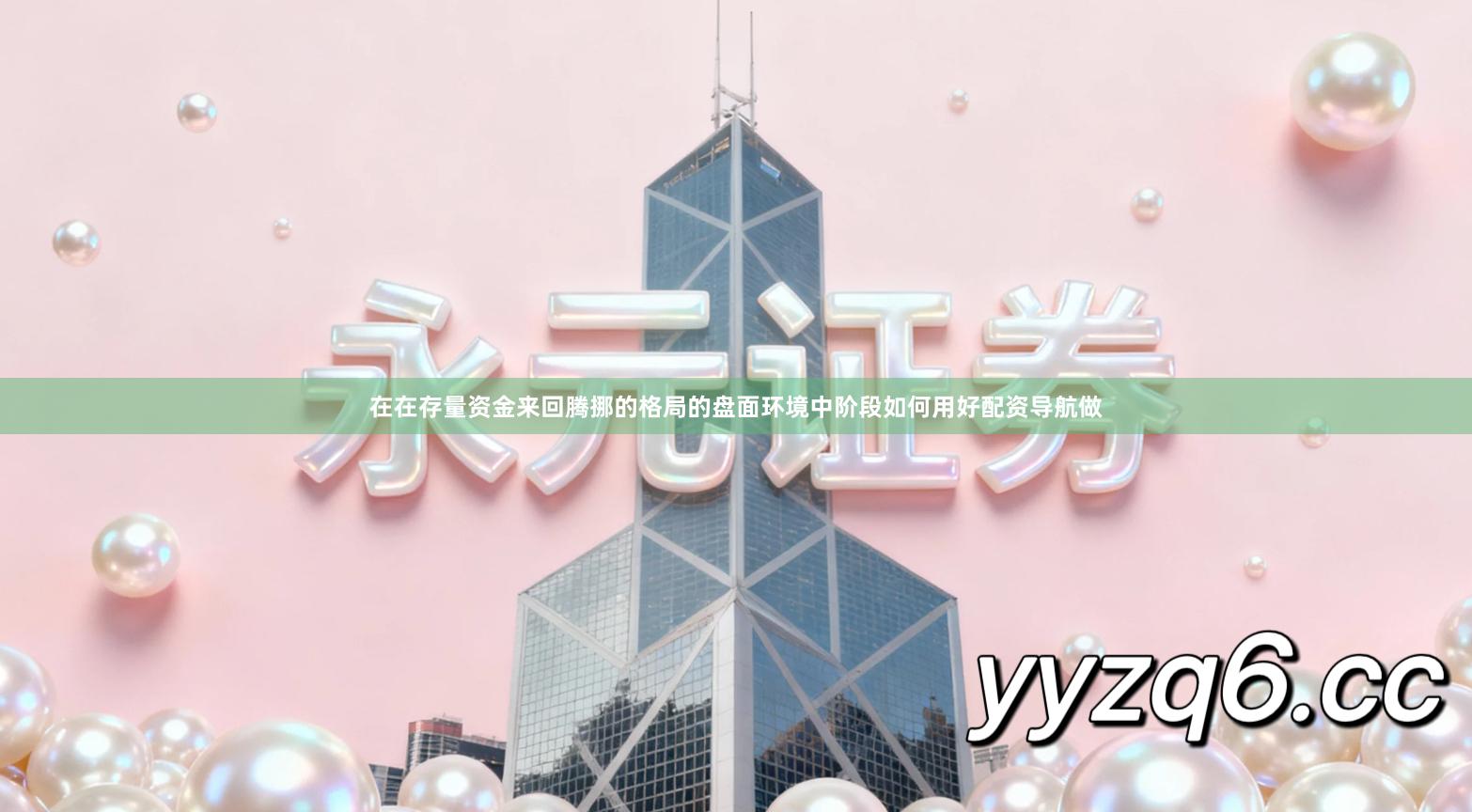 在在存量资金来回腾挪的格局的盘面环境中阶段如何用好配资导航做