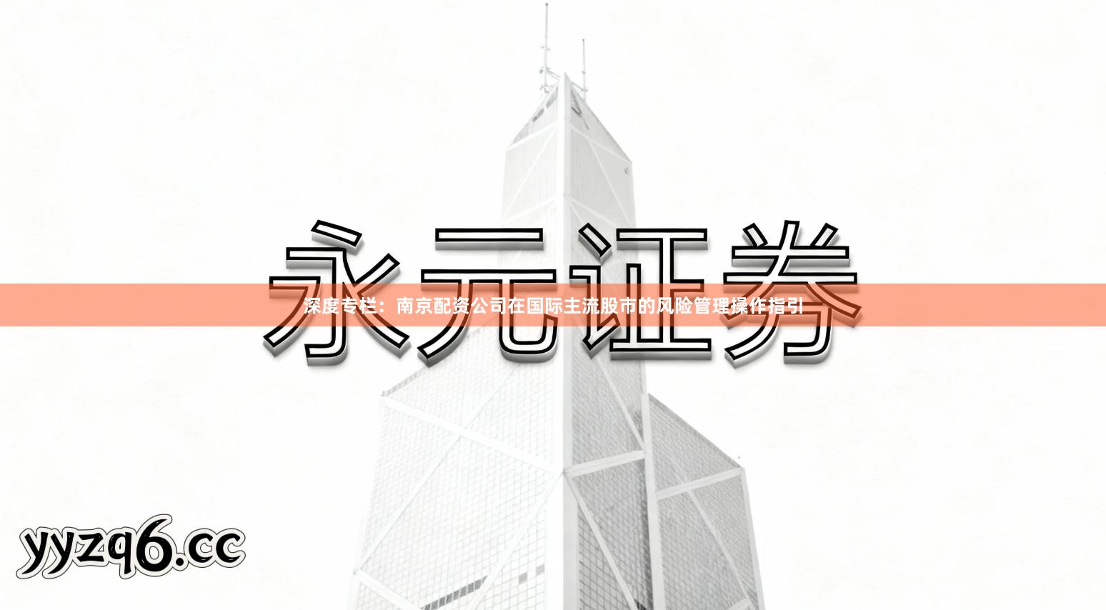 深度专栏:南京配资公司在国际主流股市的风险管理操作指引