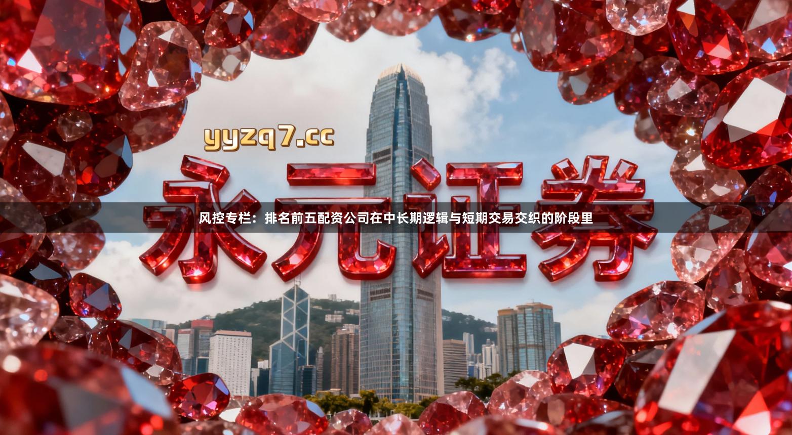 风控专栏：排名前五配资公司在中长期逻辑与短期交易交织的阶段里