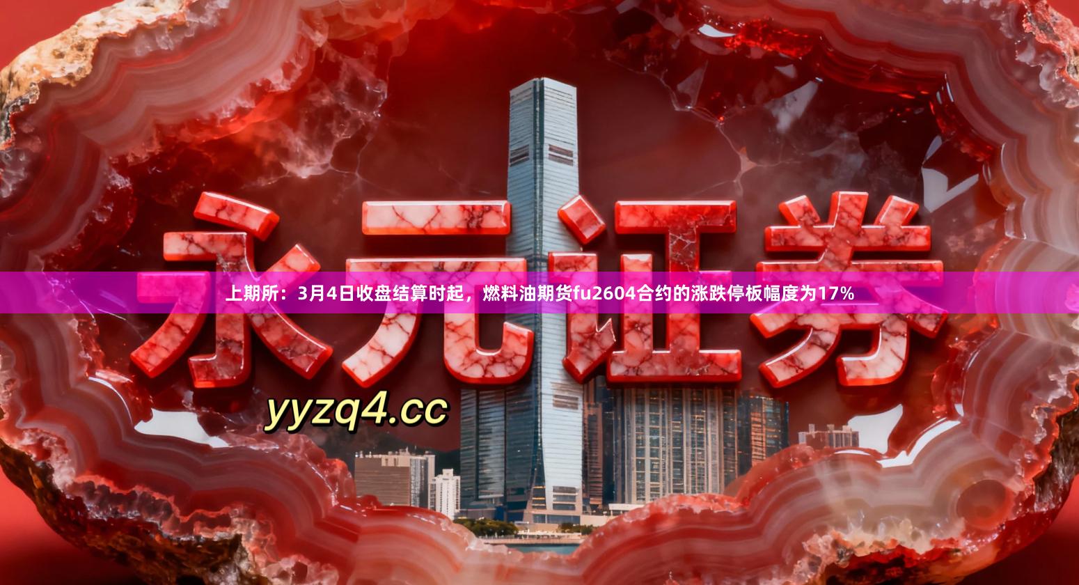 上期所：3月4日收盘结算时起，燃料油期货fu2604合约的涨跌停板幅度为17%
