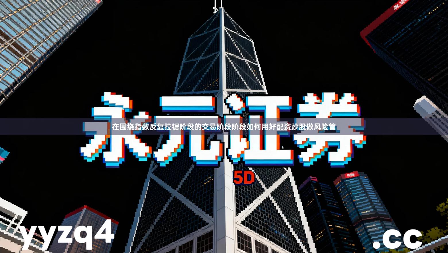 在围绕指数反复拉锯阶段的交易阶段阶段如何用好配资炒股做风险管