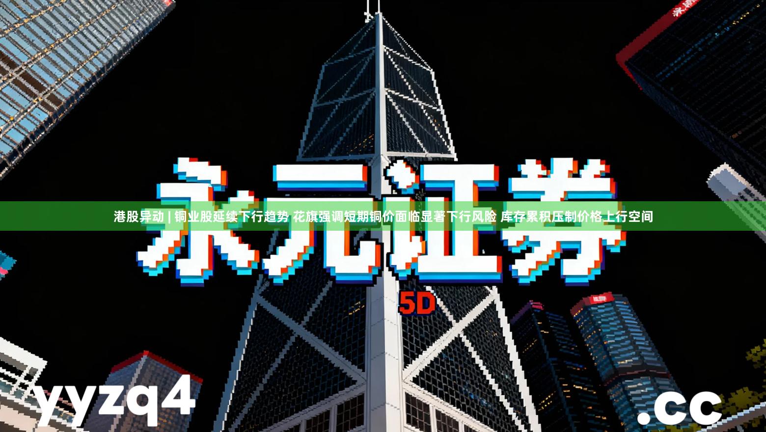 港股异动 | 铜业股延续下行趋势 花旗强调短期铜价面临显著下行风险 库存累积压制价格上行空间